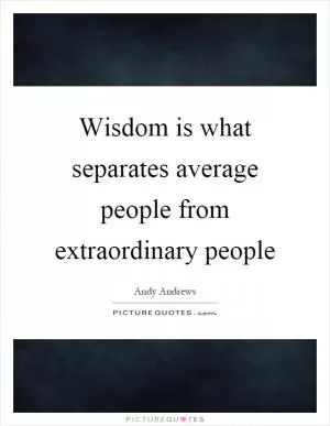 Wisdom is what separates average people from extraordinary people Picture Quote #1