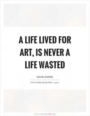 A life lived for art, is never a life wasted Picture Quote #1