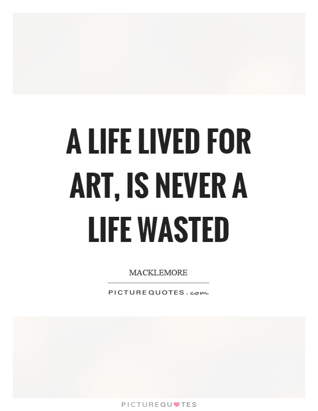 A life lived for art, is never a life wasted Picture Quote #1