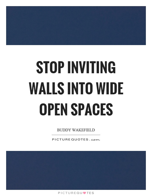 Stop inviting walls into wide open spaces Picture Quote #1