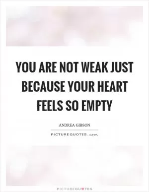 You are not weak just because your heart feels so empty Picture Quote #1