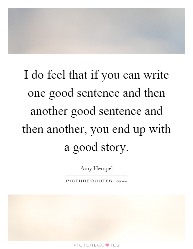 I do feel that if you can write one good sentence and then another good sentence and then another, you end up with a good story Picture Quote #1