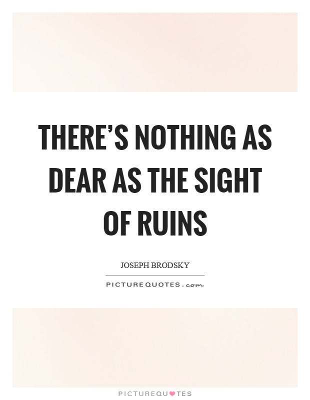 There's nothing as dear as the sight of ruins Picture Quote #1