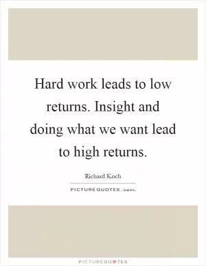 Hard work leads to low returns. Insight and doing what we want lead to high returns Picture Quote #1