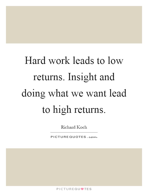 Hard work leads to low returns. Insight and doing what we want lead to high returns Picture Quote #1