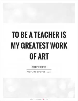 To be a teacher is my greatest work of art Picture Quote #1