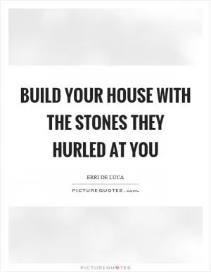 Build your house with the stones they hurled at you Picture Quote #1