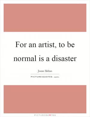 For an artist, to be normal is a disaster Picture Quote #1