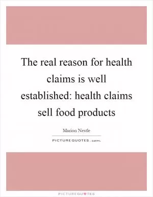 The real reason for health claims is well established: health claims sell food products Picture Quote #1