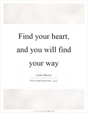 Find your heart, and you will find your way Picture Quote #1