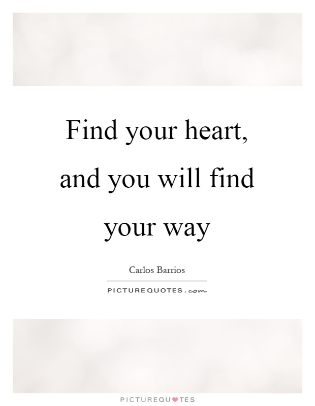 Find your heart, and you will find your way Picture Quote #1