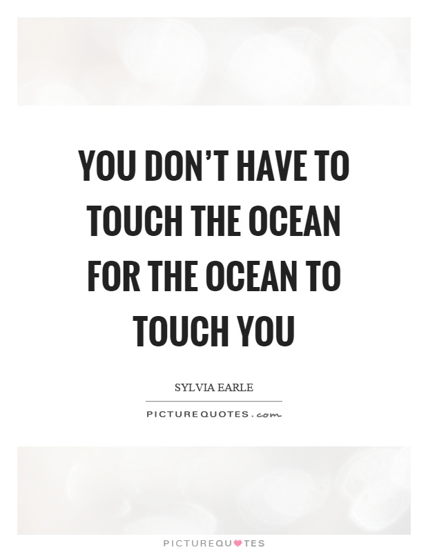 You don't have to touch the ocean for the ocean to touch you Picture Quote #1
