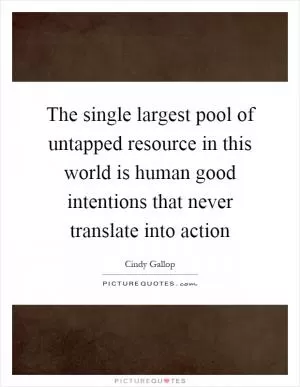 The single largest pool of untapped resource in this world is human good intentions that never translate into action Picture Quote #1