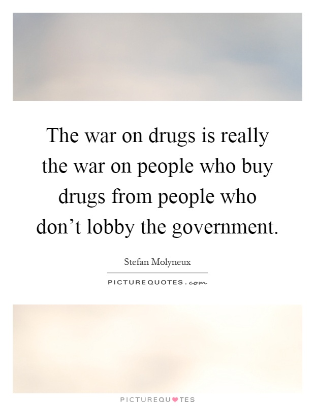 The war on drugs is really the war on people who buy drugs from people who don't lobby the government Picture Quote #1