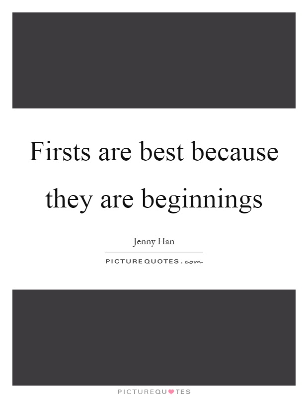 Firsts are best because they are beginnings Picture Quote #1