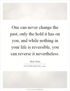 One can never change the past, only the hold it has on you, and while nothing in your life is reversible, you can reverse it nevertheless Picture Quote #1