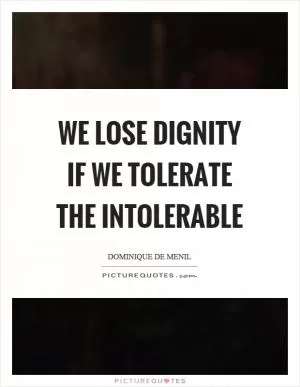 We lose dignity if we tolerate the intolerable Picture Quote #1