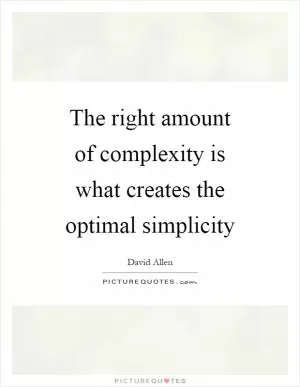 The right amount of complexity is what creates the optimal simplicity Picture Quote #1