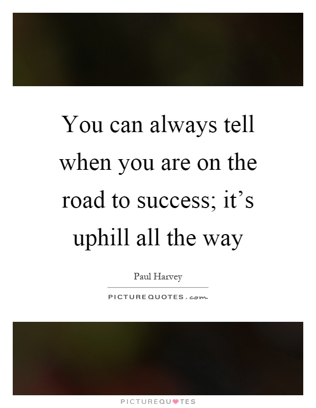 You can always tell when you are on the road to success; it's uphill all the way Picture Quote #1