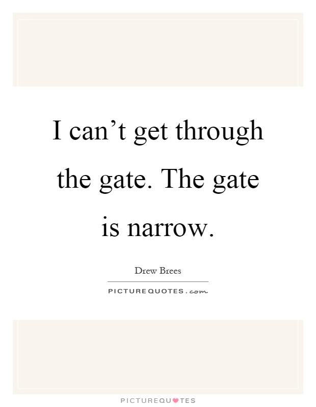 I can't get through the gate. The gate is narrow Picture Quote #1