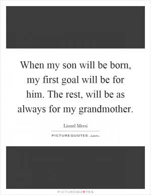 When my son will be born, my first goal will be for him. The rest, will be as always for my grandmother Picture Quote #1