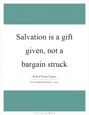 Salvation is a gift given, not a bargain struck Picture Quote #1