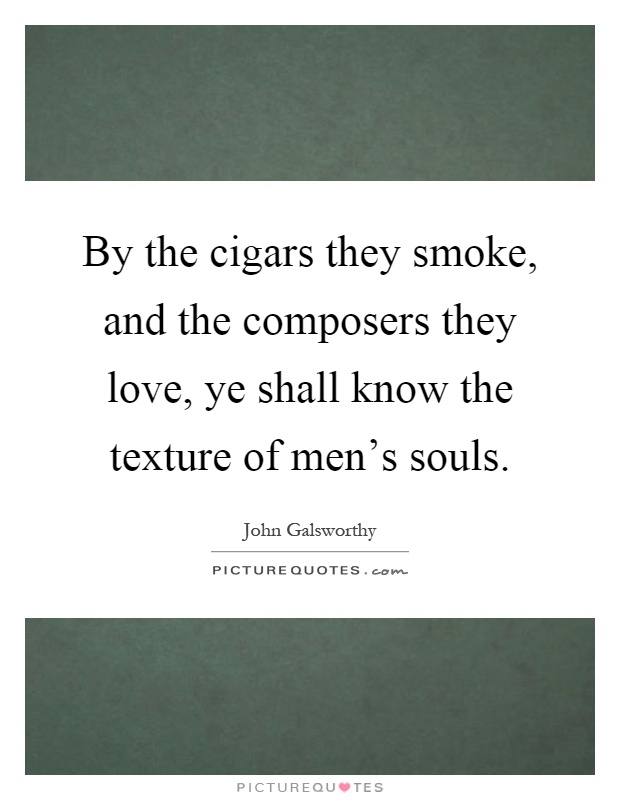 By the cigars they smoke, and the composers they love, ye shall know the texture of men's souls Picture Quote #1