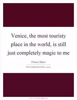 Venice, the most touristy place in the world, is still just completely magic to me Picture Quote #1