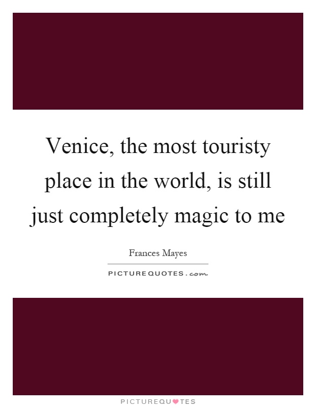 Venice, the most touristy place in the world, is still just completely magic to me Picture Quote #1
