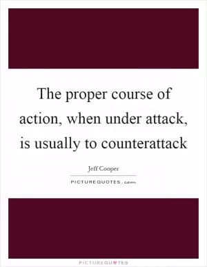 The proper course of action, when under attack, is usually to counterattack Picture Quote #1