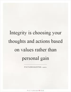 Integrity is choosing your thoughts and actions based on values rather than personal gain Picture Quote #1