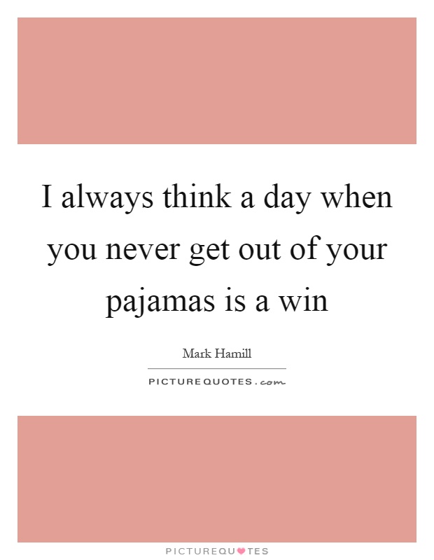 I always think a day when you never get out of your pajamas is a win Picture Quote #1