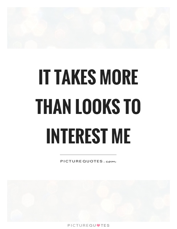 It takes more than looks to interest me Picture Quote #1