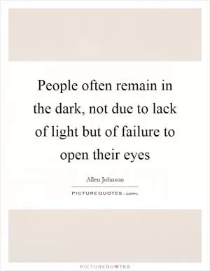 People often remain in the dark, not due to lack of light but of failure to open their eyes Picture Quote #1