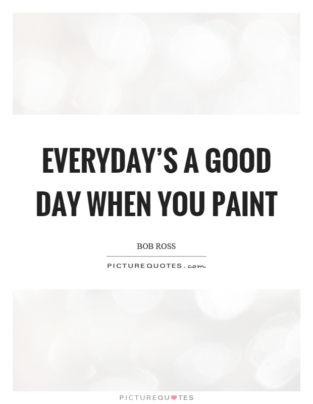 Everyday's a good day when you paint Picture Quote #1
