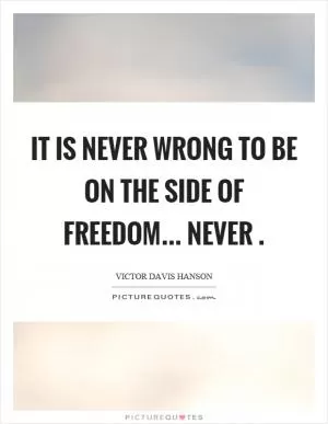 It is never wrong to be on the side of freedom... never Picture Quote #1