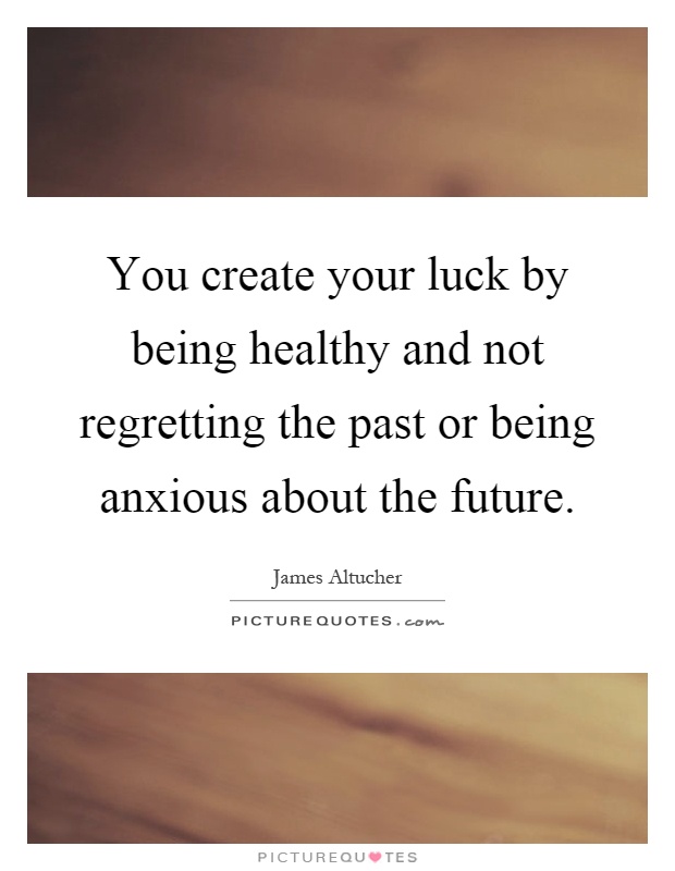 You create your luck by being healthy and not regretting the past or being anxious about the future Picture Quote #1