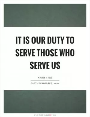 It is our duty to serve those who serve us Picture Quote #1