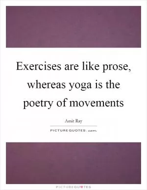 Exercises are like prose, whereas yoga is the poetry of movements Picture Quote #1