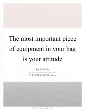 The most important piece of equipment in your bag is your attitude Picture Quote #1