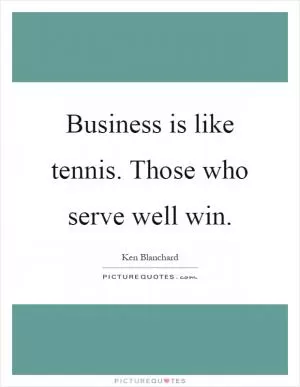 Business is like tennis. Those who serve well win Picture Quote #1