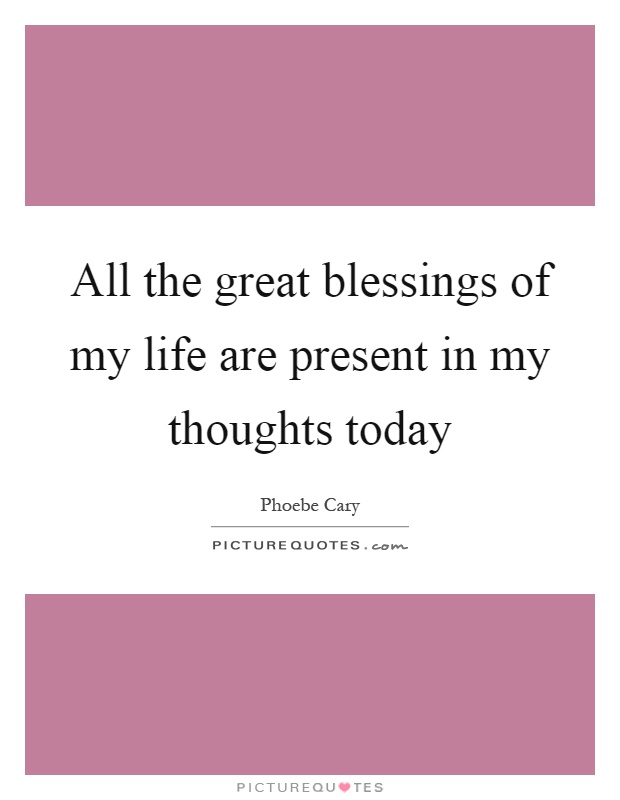 All the great blessings of my life are present in my thoughts today Picture Quote #1