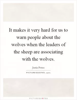 It makes it very hard for us to warn people about the wolves when the leaders of the sheep are associating with the wolves Picture Quote #1