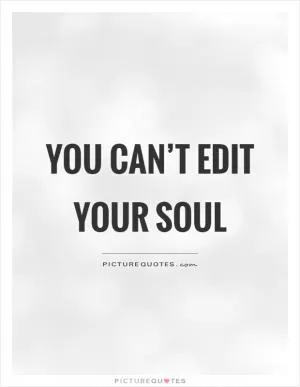 You can’t edit your soul Picture Quote #1