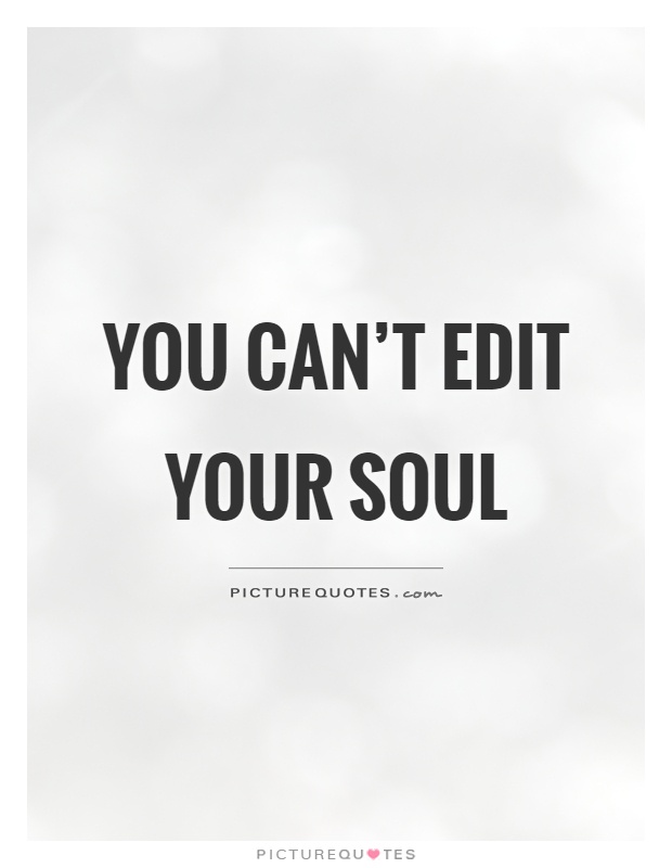You can't edit your soul Picture Quote #1