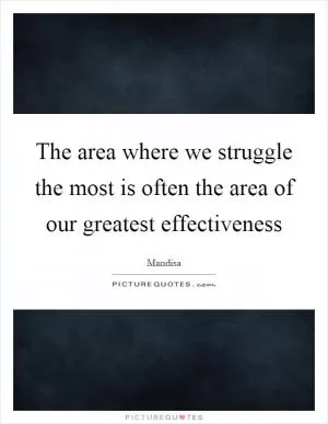 The area where we struggle the most is often the area of our greatest effectiveness Picture Quote #1