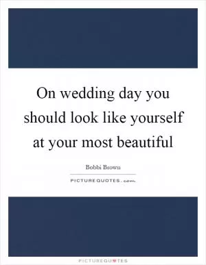On wedding day you should look like yourself at your most beautiful Picture Quote #1