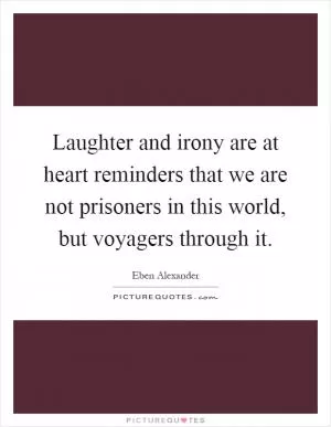 Laughter and irony are at heart reminders that we are not prisoners in this world, but voyagers through it Picture Quote #1