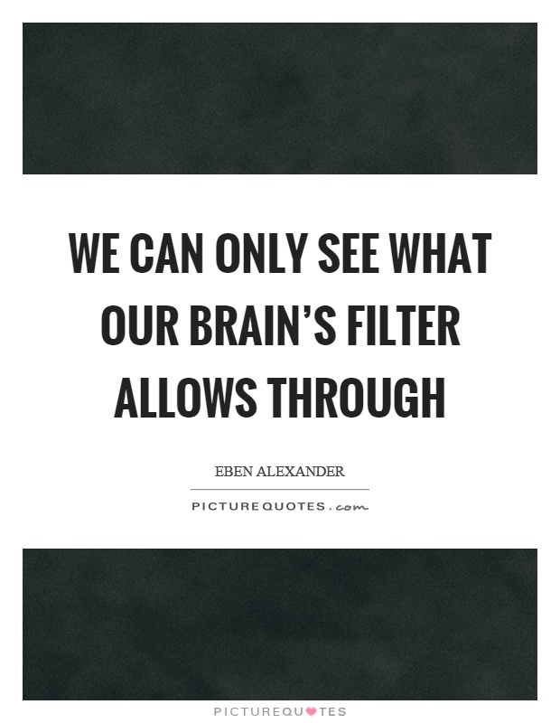 We can only see what our brain's filter allows through Picture Quote #1