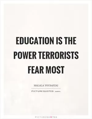 Education is the power terrorists fear most Picture Quote #1